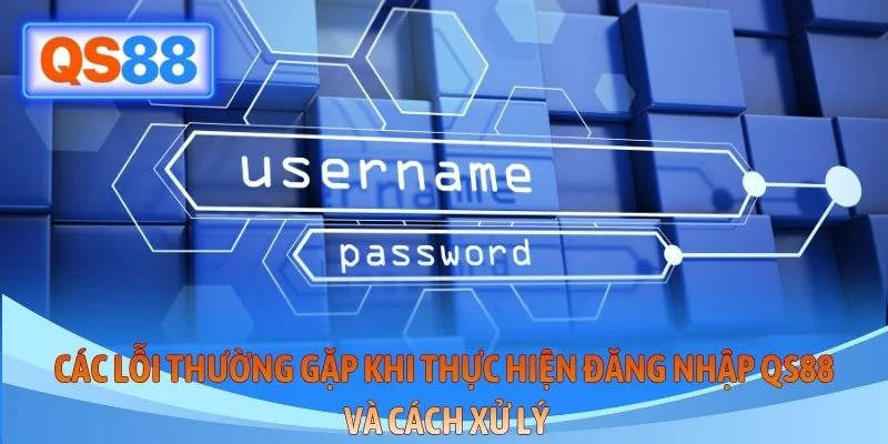Các lỗi thường gặp khi thực hiện đăng nhập QS88 và cách xử lý