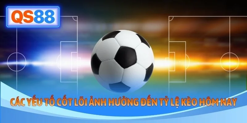 Các yếu tố cốt lõi ảnh hưởng đến tỷ lệ kèo hôm nay