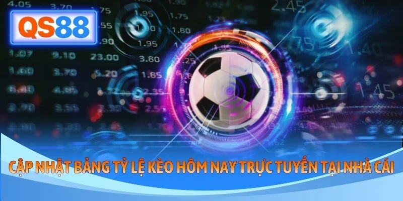 Cập nhật bảng tỷ lệ kèo hôm nay trực tuyến tại nhà cái