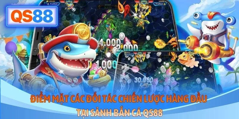 Điểm mặt các đối tác chiến lược hàng đầu tại sảnh bắn cá QS88