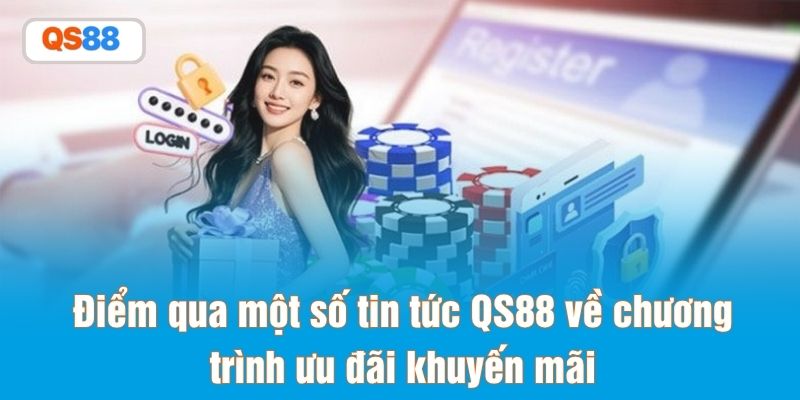 Điểm qua một số tin tức QS88 về chương trình ưu đãi khuyến mãi