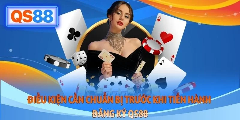Điều kiện cần chuẩn bị trước khi tiến hành đăng ký QS88