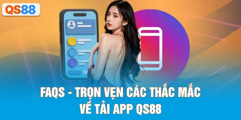 FAQs - Trọn vẹn các thắc mắc về tải app QS88