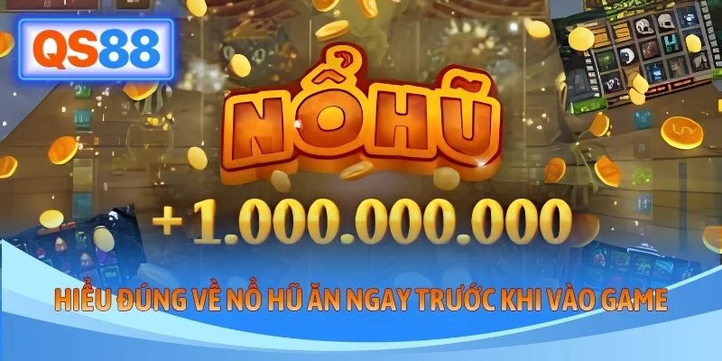 Hiểu đúng về nổ hũ ăn ngay trước khi vào game