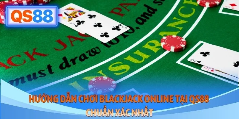 Hướng Dẫn Chơi Blackjack Online Tại QS88 Chuẩn Xác Nhất