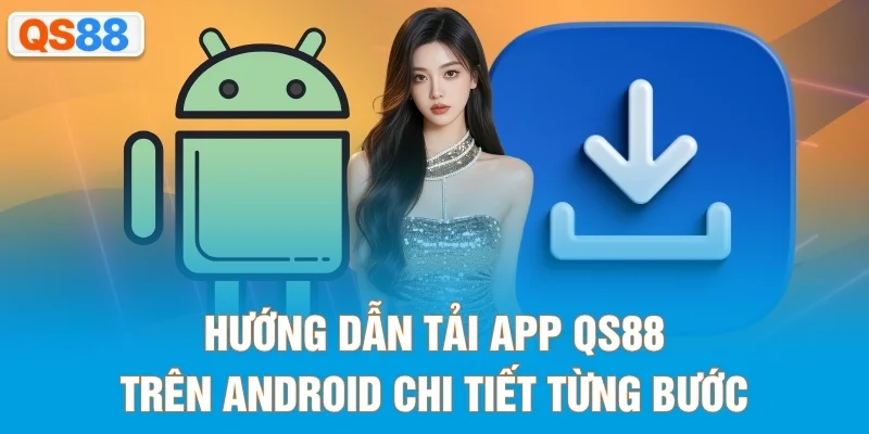 Hướng dẫn tải app QS88 trên Android chi tiết từng bước