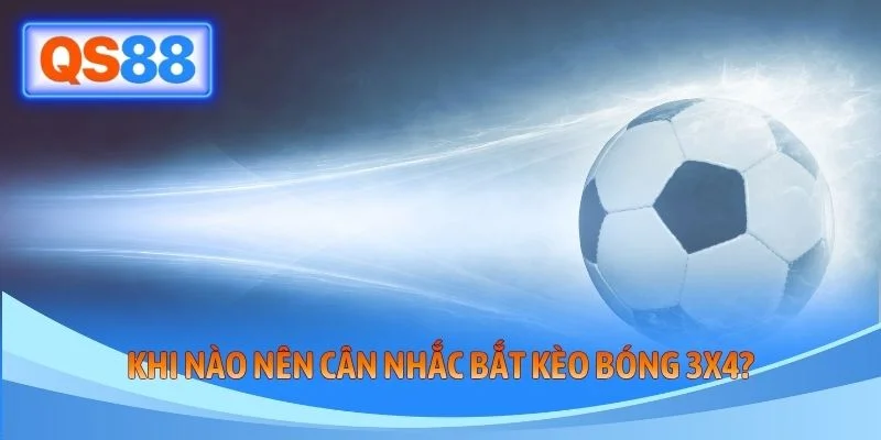 Khi nào nên cân nhắc bắt kèo bóng 3x4?