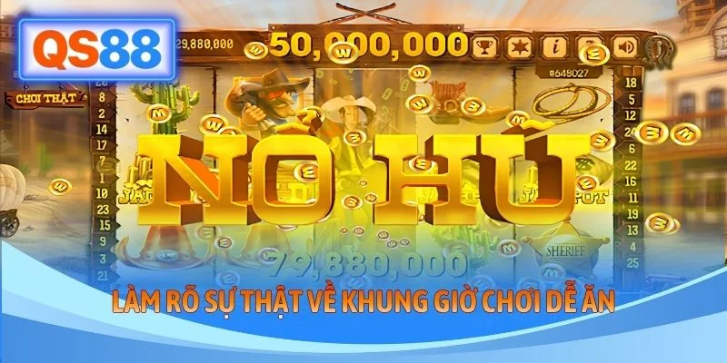 Làm rõ sự thật về khung giờ chơi dễ ăn