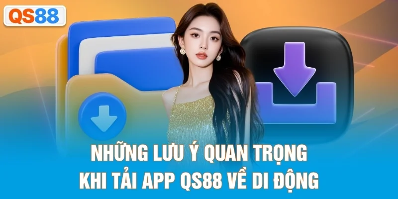 Những lưu ý quan trọng khi tải app QS88 về di động