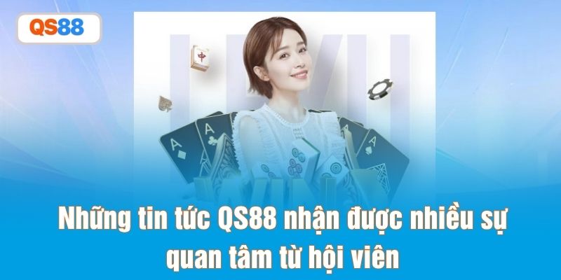 Những tin tức QS88 nhận được nhiều sự quan tâm từ hội viên