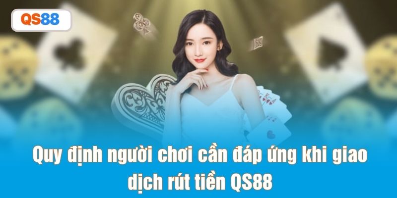 Quy định người chơi cần đáp ứng khi giao dịch rút tiền QS88