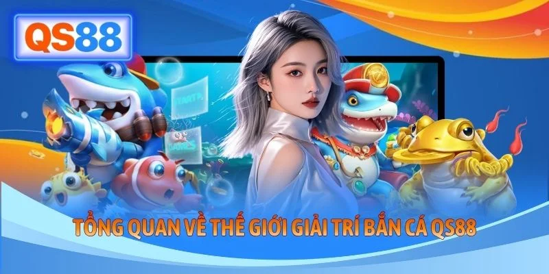 Tổng quan về thế giới giải trí bắn cá QS88