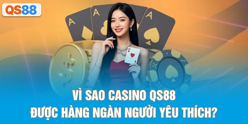 Vì sao casino QS88 được hàng ngàn người yêu thích?